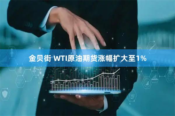 金贝街 WTI原油期货涨幅扩大至1%