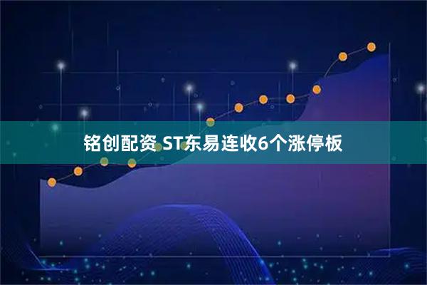 铭创配资 ST东易连收6个涨停板