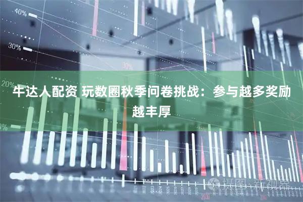 牛达人配资 玩数圈秋季问卷挑战:参与越多奖励越丰厚