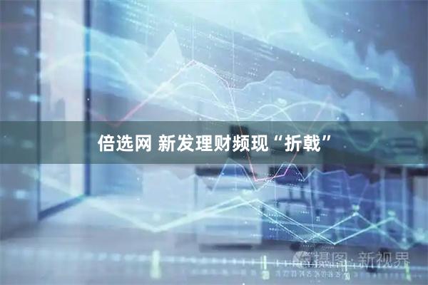 倍选网 新发理财频现“折戟”