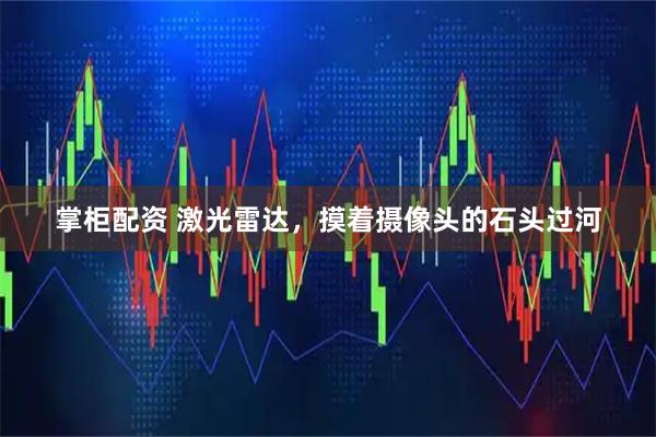 掌柜配资 激光雷达，摸着摄像头的石头过河