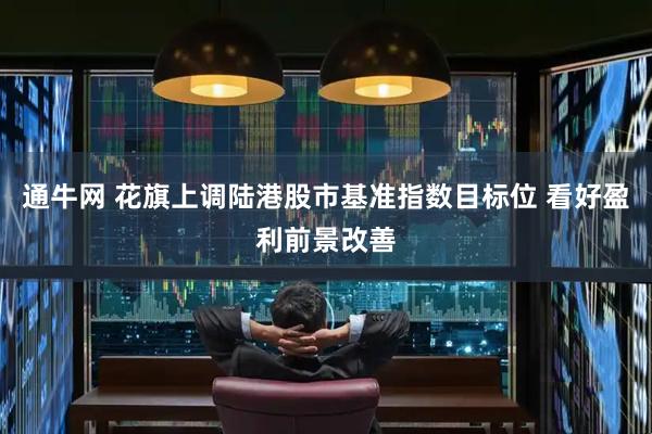 通牛网 花旗上调陆港股市基准指数目标位 看好盈利前景改善